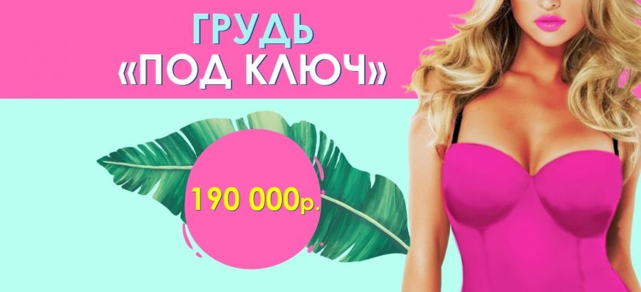 БЕСПРЕЦЕДЕНТНАЯ акция: грудь «ПОД КЛЮЧ» всего за 190 000 рублей до конца июля!