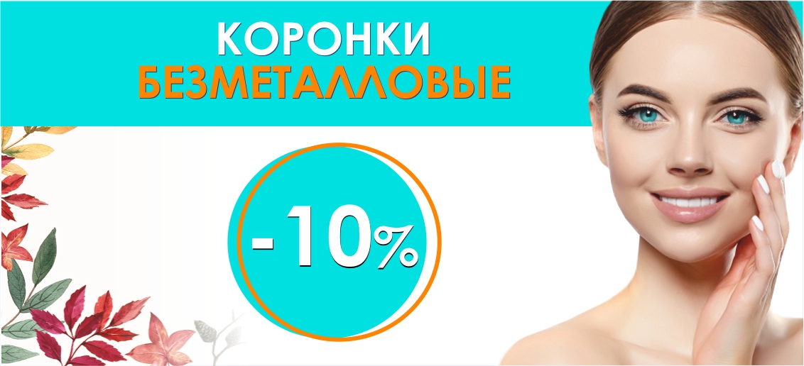 Безметалловые коронки со скидкой 10%* до конца октября! Подари себе безупречную улыбку!